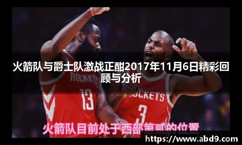 火箭队与爵士队激战正酣2017年11月6日精彩回顾与分析