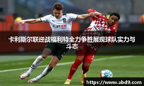 卡利斯尔联迎战福利特全力争胜展现球队实力与斗志