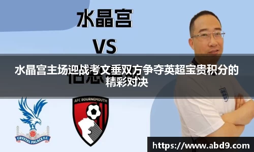 水晶宫主场迎战考文垂双方争夺英超宝贵积分的精彩对决