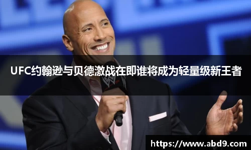 UFC约翰逊与贝德激战在即谁将成为轻量级新王者