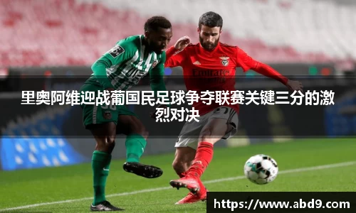 里奥阿维迎战葡国民足球争夺联赛关键三分的激烈对决