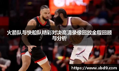 火箭队与快船队精彩对决高清录像回放全程回顾与分析